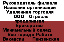 Руководитель филиала › Название организации ­ Удаленная торговля, ООО › Отрасль предприятия ­ Брокерство › Минимальный оклад ­ 1 - Все города Работа » Вакансии   . Пензенская обл.,Мокшанский р-н
